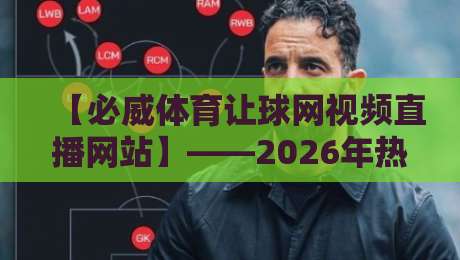【必威体育让球网视频直播网站】——2026年热门体育赛事观看指南 【必威体育让球网视频直播网站】——2026年热门体育赛事观看指南