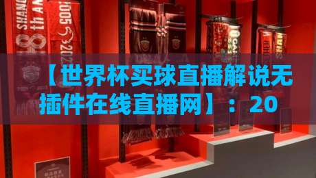 【世界杯买球直播解说无插件在线直播网】:2026年观赛新选择,资深球迷的私藏指南 【世界杯买球直播解说无插件在线直播网】:2026年观赛新选择,资深球迷的私藏指南