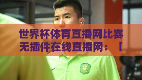 世界杯体育直播网比赛无插件在线直播网:【世界杯体育直播网比赛无插件在线直播网】2026年观赛新选择 世界杯体育直播网比赛无插件在线直播网:【世界杯体育直播网比赛无插件在线直播网】2026年观赛新选择