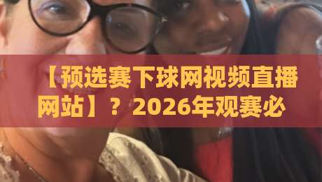 【预选赛下球网视频直播网站】?2026年观赛必备指南 【预选赛下球网视频直播网站】?2026年观赛必备指南