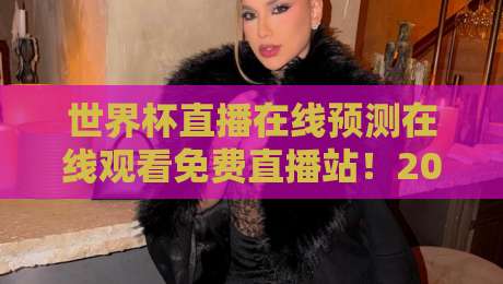 世界杯直播在线预测在线观看免费直播站！2026年球迷必知的5个观赛技巧
