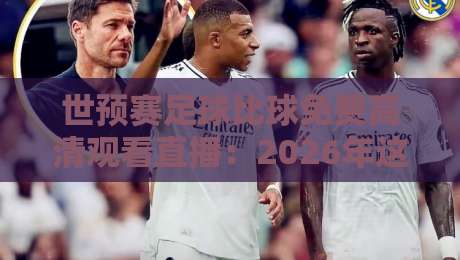 世预赛足球比球免费高清观看直播:2026年这些平台让你不错过任何进球! 世预赛足球比球免费高清观看直播:2026年这些平台让你不错过任何进球!