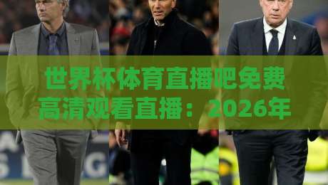 世界杯体育直播吧免费高清观看直播：2026年观赛指南【世界杯体育直播吧免费高清观看直播】