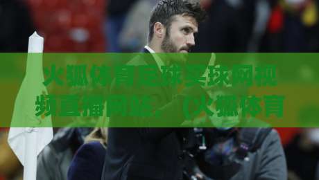 火狐体育足球买球网视频直播网站， (火狐体育) 2026年观赛新选择，你试过吗？