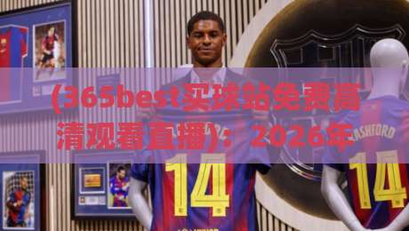(365best买球站免费高清观看直播)：2026年最佳观赛指南，免费高清直播新体验