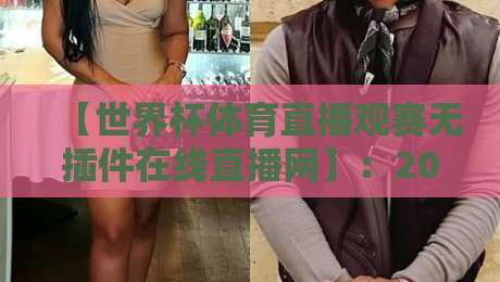 【世界杯体育直播观赛无插件在线直播网】：2026年球迷必备的免费高清观赛指南