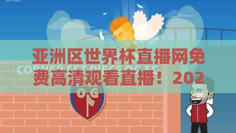 亚洲区世界杯直播网免费高清观看直播！2026世预赛终极观赛指南