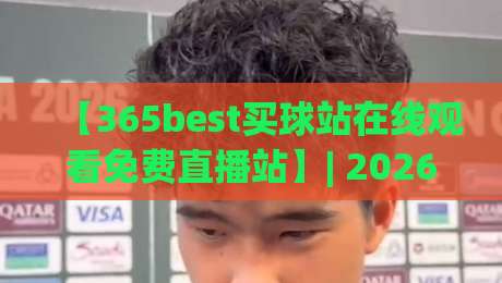 【365best买球站在线观看免费直播站】| 2026年最新实测体验与避坑指南 【365best买球站在线观看免费直播站】| 2026年最新实测体验与避坑指南