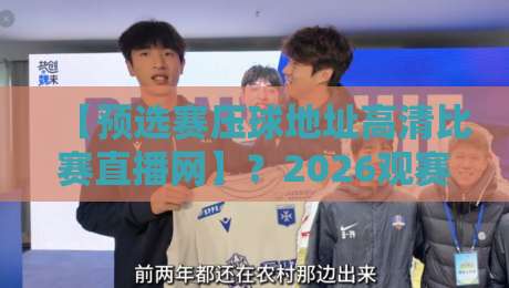 【预选赛压球地址高清比赛直播网】？2026观赛新姿势来了