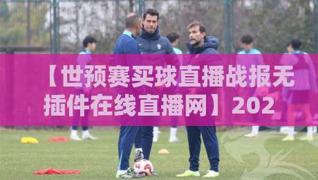 【世预赛买球直播战报无插件在线直播网】2026年观赛新姿势，懂的自然懂！