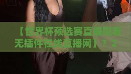 【世界杯预选赛直播观看无插件在线直播网】？2026年球迷必备的宝藏攻略！