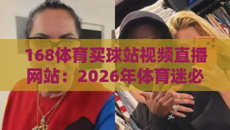 168体育买球站视频直播网站：2026年体育迷必备的观赛指南