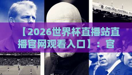 【2026世界杯直播站直播官网观看入口】：官方渠道、高清直播与2026年世界杯观赛指南全解析