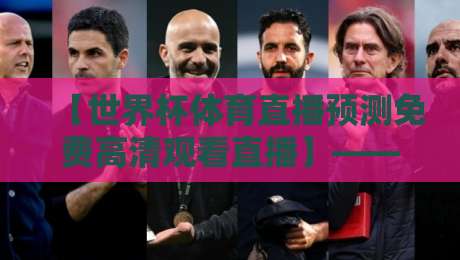 【世界杯体育直播预测免费高清观看直播】——2026年球迷必备的超实用指南