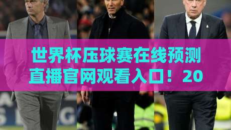 世界杯压球赛在线预测直播官网观看入口！2026年观赛指南与避坑心得