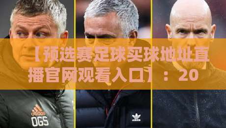 【预选赛足球买球地址直播官网观看入口】：2026年最新观赛与投注全攻略，球迷必看！