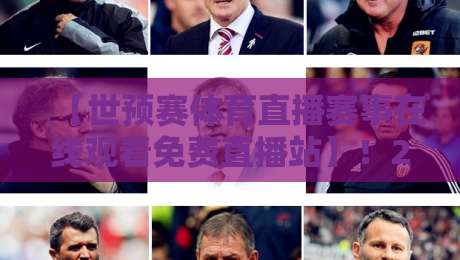 【世预赛体育直播赛事在线观看免费直播站】！2026年球迷必备的观赛指南