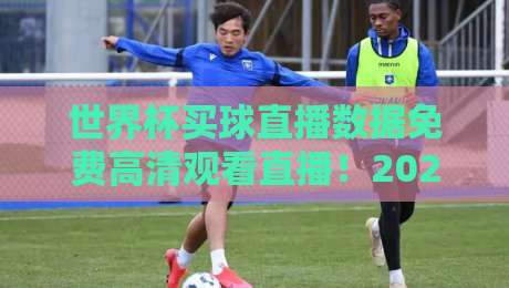 世界杯买球直播数据免费高清观看直播！2026年球迷必备的三大免费神器
