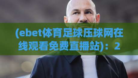 (ebet体育足球压球网在线观看免费直播站):2026年球迷都在用的观赛神器,你还没试过? (ebet体育足球压球网在线观看免费直播站):2026年球迷都在用的观赛神器,你还没试过?