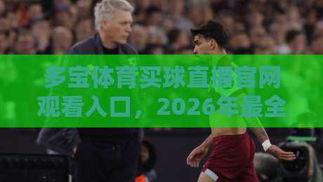 多宝体育买球直播官网观看入口，2026年最全实操指南（多宝体育买球直播）