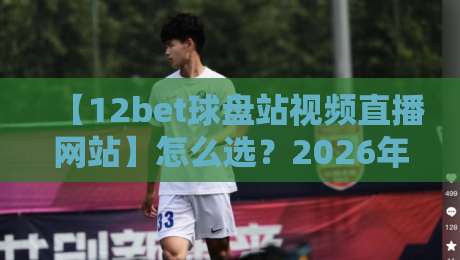 【12bet球盘站视频直播网站】怎么选?2026年体育迷必看的3个核心点 【12bet球盘站视频直播网站】怎么选?2026年体育迷必看的3个核心点