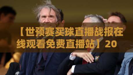 【世预赛买球直播战报在线观看免费直播站】2026世预赛亚洲区终极观赛指南:免费看球不踩坑 【世预赛买球直播战报在线观看免费直播站】2026世预赛亚洲区终极观赛指南:免费看球不踩坑