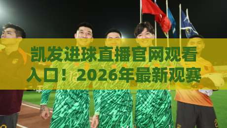 凯发进球直播官网观看入口!2026年最新观赛通道与防坑攻略 凯发进球直播官网观看入口!2026年最新观赛通道与防坑攻略