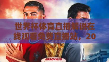 世界杯体育直播解说在线观看免费直播站,2026年看球新姿势 世界杯体育直播解说在线观看免费直播站,2026年看球新姿势