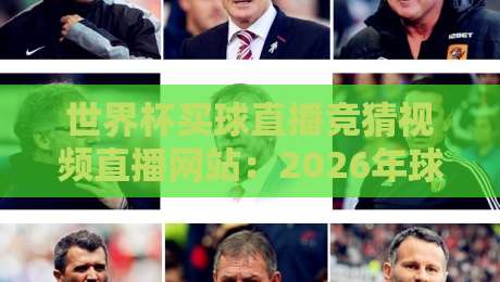世界杯买球直播竞猜视频直播网站:2026年球迷新选择与避坑指南 世界杯买球直播竞猜视频直播网站:2026年球迷新选择与避坑指南