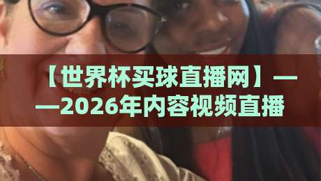 【世界杯买球直播网】——2026年内容视频直播网站的选择与实战指南 【世界杯买球直播网】——2026年内容视频直播网站的选择与实战指南