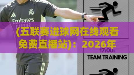 (五联赛进球网在线观看免费直播站):2026年五大联赛免费直播新姿势,你get了吗? (五联赛进球网在线观看免费直播站):2026年五大联赛免费直播新姿势,你get了吗?
