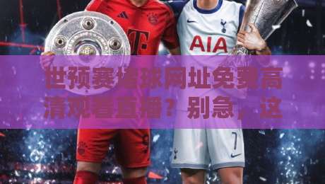 世预赛堵球网址免费高清观看直播？别急，这份2026观赛指南请收好【世预赛堵球网址免费高清观看直播】