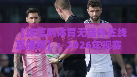 【球信网体育无插件在线直播网】：2026年观赛新体验，告别卡顿与插件烦恼！