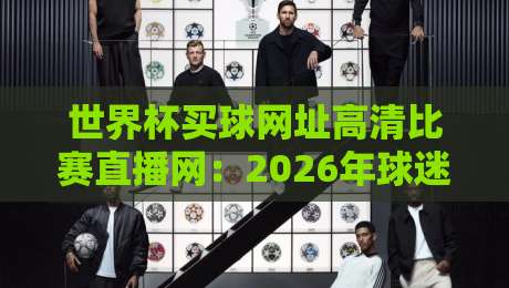 世界杯买球网址高清比赛直播网：2026年球迷必备的观赛与竞猜指南