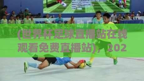 (世界杯足球直播站在线观看免费直播站)，2026年观赛新姿势+世界杯足球直播站在线观看免费直播站+实用避坑指南