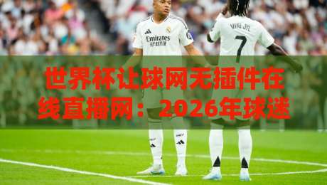 世界杯让球网无插件在线直播网：2026年球迷必备的观赛神器
