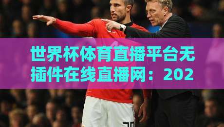 世界杯体育直播平台无插件在线直播网：2026观赛新选择（世界杯体育直播平台无插件在线直播网）