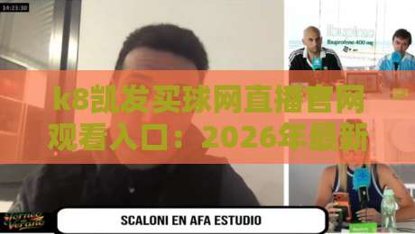 k8凯发买球网直播官网观看入口：2026年最新指南与实测体验！