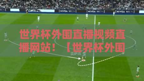 世界杯外围直播视频直播网站！【世界杯外围直播】2026年观赛网站实测与避坑指南