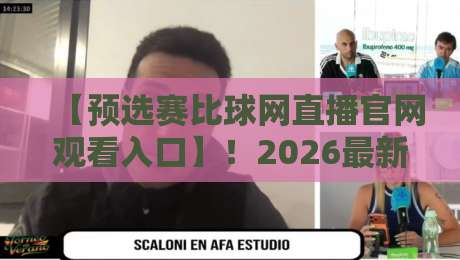 【预选赛比球网直播官网观看入口】！2026最新观赛指南来了