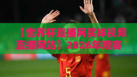 【世界杯直播网买球视频直播网站】2026年观赛指南：如何避开坑找到真高清直播