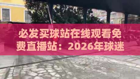 必发买球站在线观看免费直播站：2026年球迷必备的高清免费观赛指南