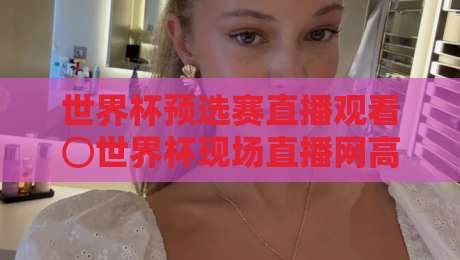 世界杯预选赛直播观看⊙世界杯现场直播网高清比赛直播网！2026年世预赛观赛全攻略