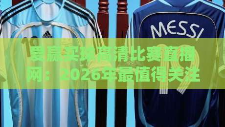 爱赢买球高清比赛直播网：2026年最值得关注的体育观赛平台（爱赢买球）