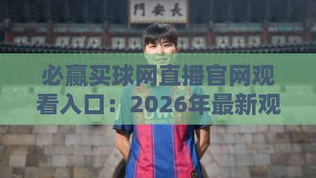 必赢买球网直播官网观看入口：2026年最新观赛指南与入口详解