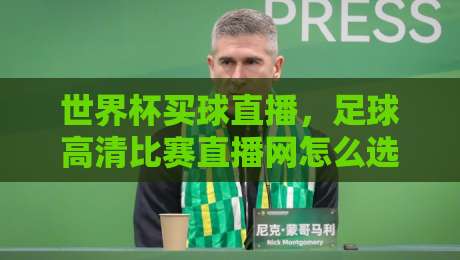 世界杯买球直播，足球高清比赛直播网怎么选？2026年观赛指南来了