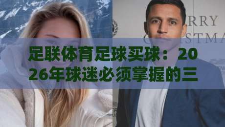 足联体育足球买球:2026年球迷必须掌握的三大实操法则
