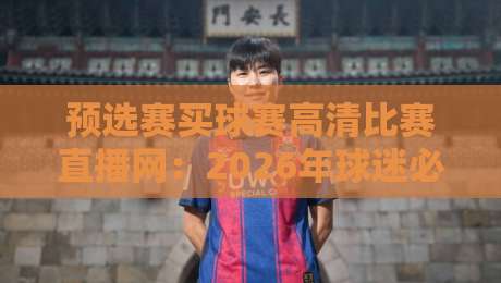 预选赛买球赛高清比赛直播网：2026年球迷必备观赛指南