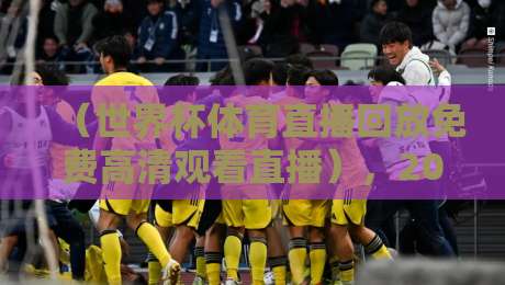 （世界杯体育直播回放免费高清观看直播），2026年球迷必看的5个宝藏入口！