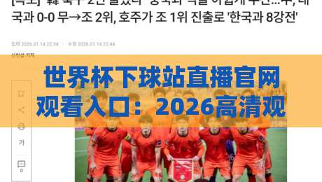 世界杯下球站直播官网观看入口：2026高清观赛指南，手把手教你找到